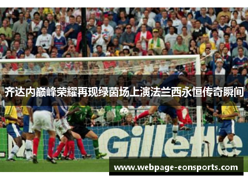 齐达内巅峰荣耀再现绿茵场上演法兰西永恒传奇瞬间