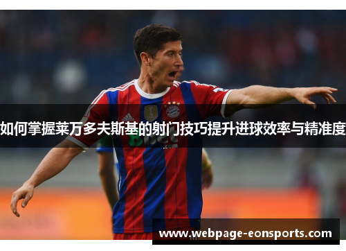 如何掌握莱万多夫斯基的射门技巧提升进球效率与精准度