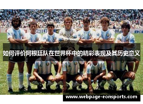如何评价阿根廷队在世界杯中的精彩表现及其历史意义
